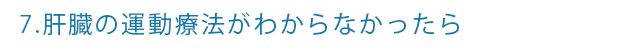 7.肝臓の運動療法がわからなかったら